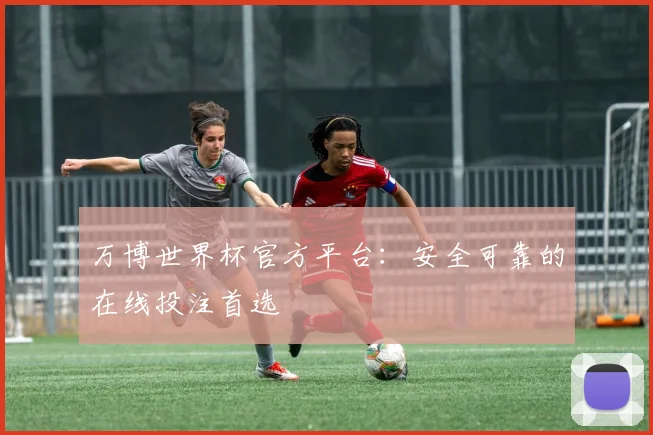 万博世界杯官方平台：安全可靠的在线投注首选