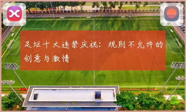 足坛十大违禁庆祝：规则不允许的创意与激情