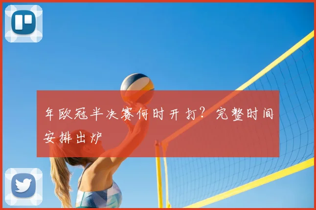 年欧冠半决赛何时开打？完整时间安排出炉