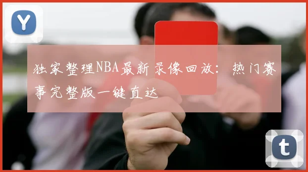 独家整理NBA最新录像回放：热门赛事完整版一键直达