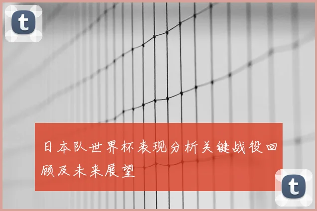 日本队世界杯表现分析关键战役回顾及未来展望