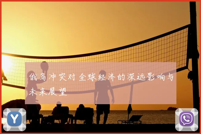 俄乌冲突对全球经济的深远影响与未来展望