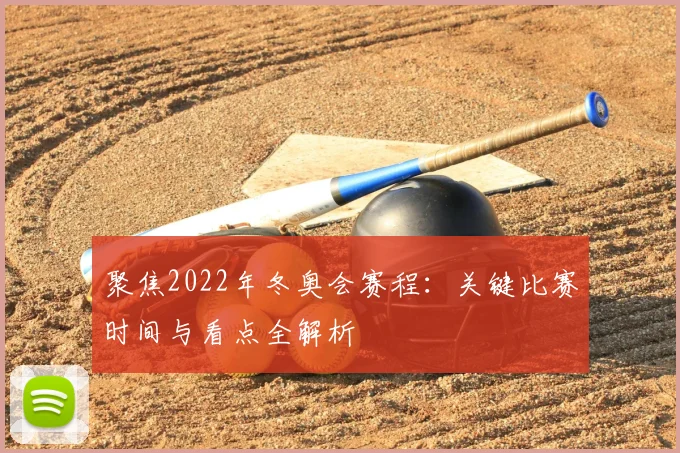 聚焦2022年冬奥会赛程：关键比赛时间与看点全解析