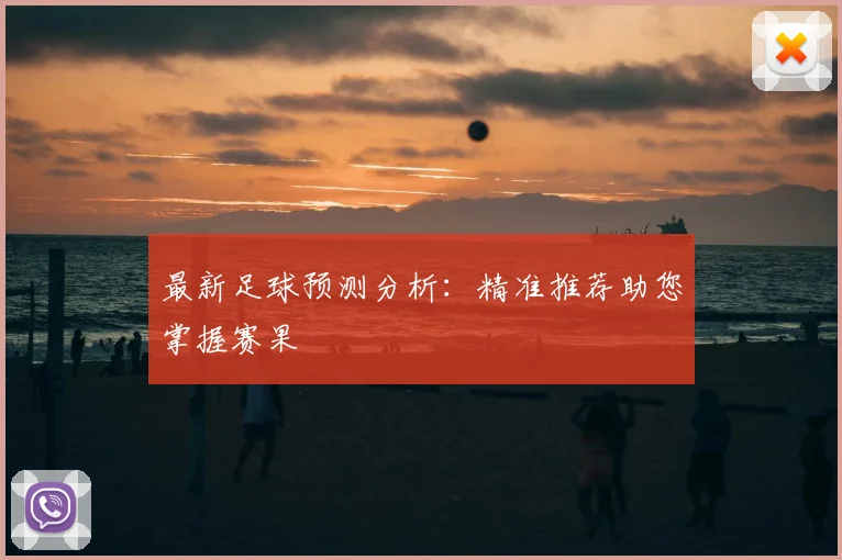 最新足球预测分析：精准推荐助您掌握赛果