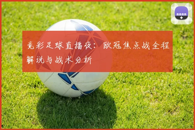 竟彩足球直播夜：欧冠焦点战全程解说与战术分析