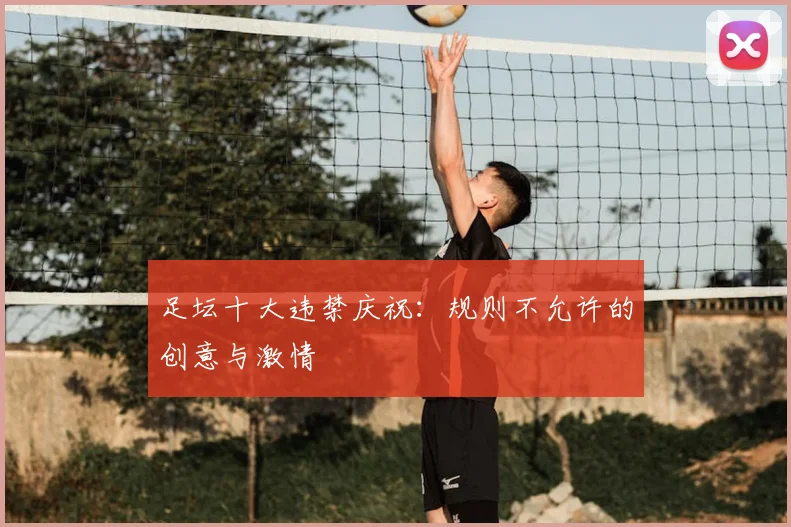 足坛十大违禁庆祝：规则不允许的创意与激情