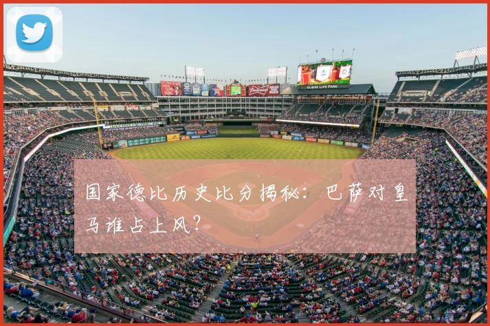 国家德比历史比分揭秘：巴萨对皇马谁占上风？