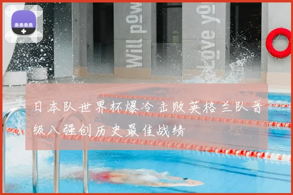 日本队世界杯爆冷击败英格兰队晋级八强创历史最佳战绩