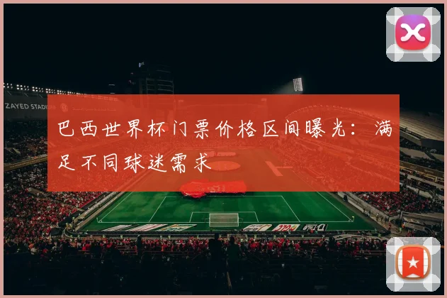 巴西世界杯门票价格区间曝光:满足不同球迷需求