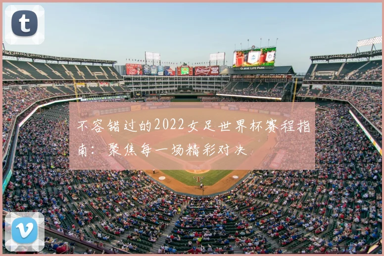 不容错过的2022女足世界杯赛程指南:聚焦每一场精彩对决