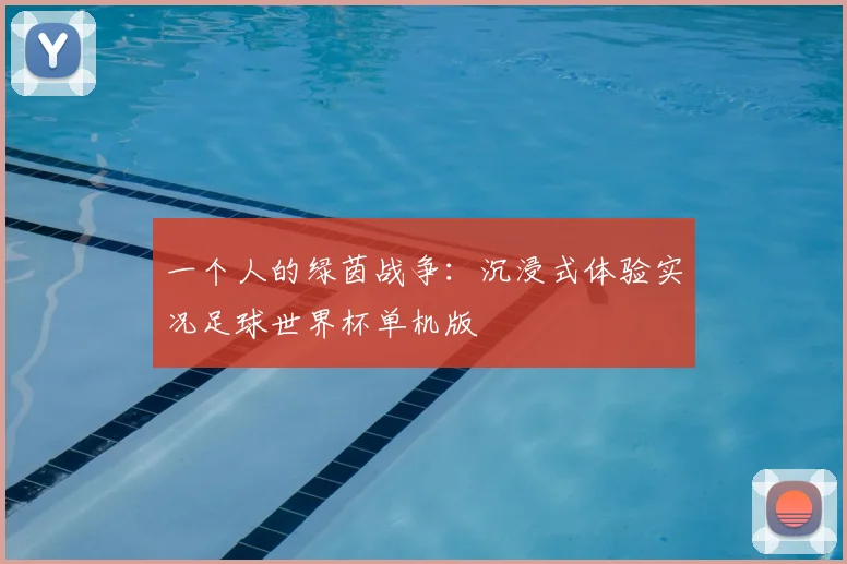 一个人的绿茵战争:沉浸式体验实况足球世界杯单机版
