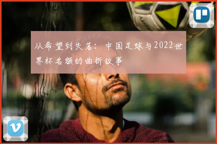从希望到失落：中国足球与2022世界杯名额的曲折故事