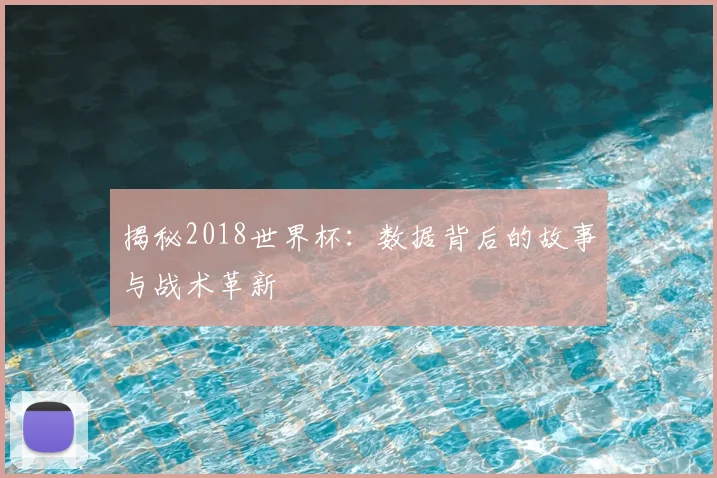 揭秘2018世界杯：数据背后的故事与战术革新