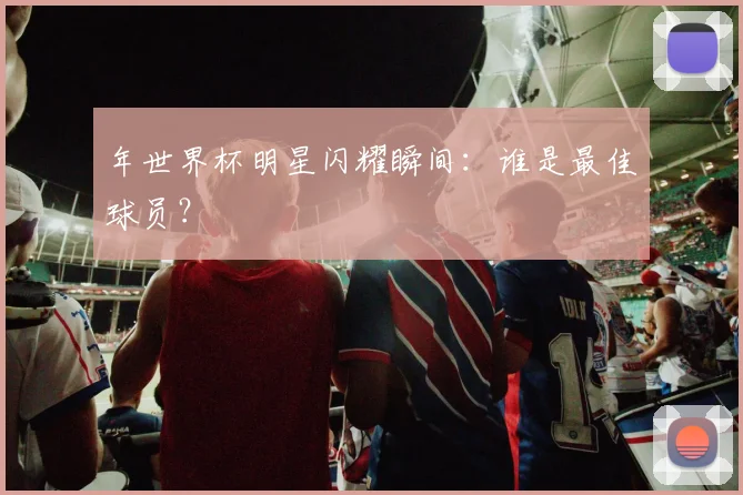 年世界杯明星闪耀瞬间：谁是最佳球员？