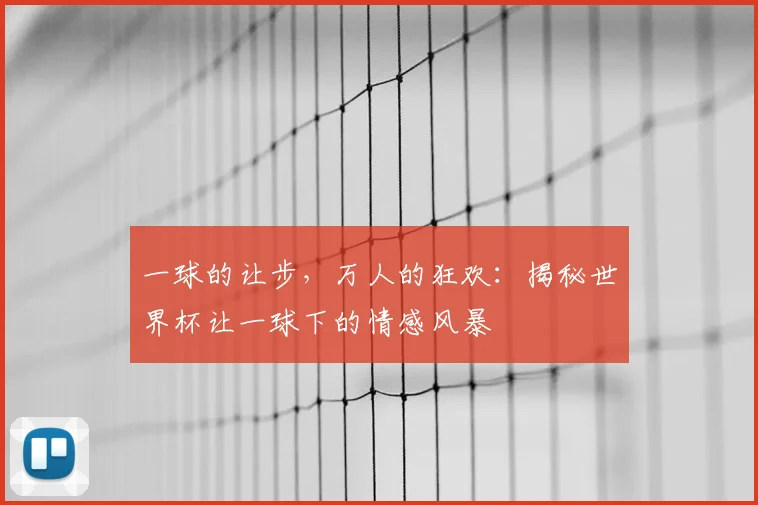 一球的让步，万人的狂欢：揭秘世界杯让一球下的情感风暴