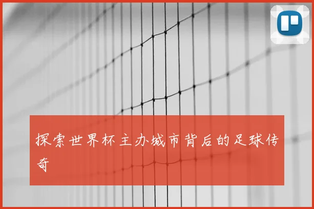探索世界杯主办城市背后的足球传奇
