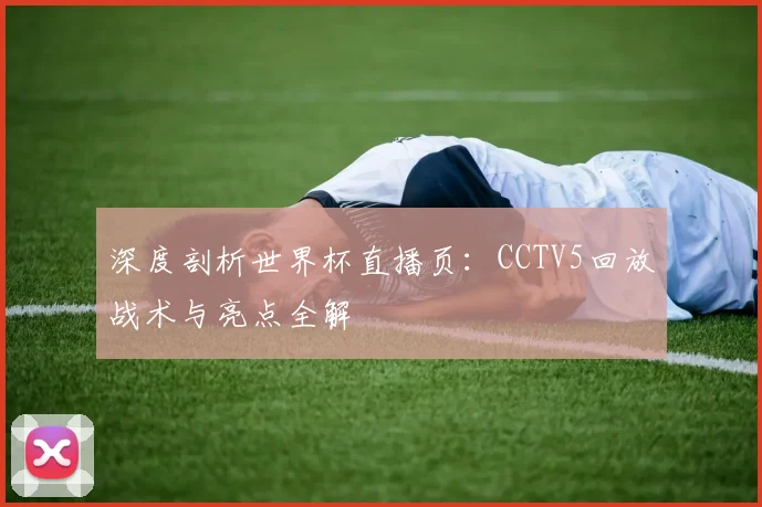 深度剖析世界杯直播页:CCTV5回放战术与亮点全解