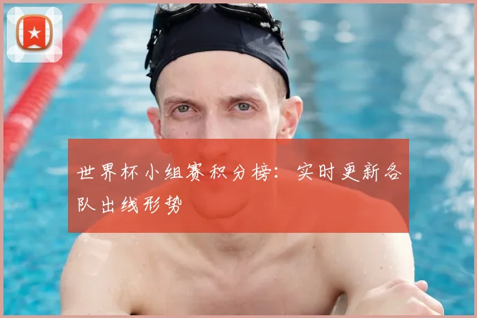 世界杯小组赛积分榜:实时更新各队出线形势