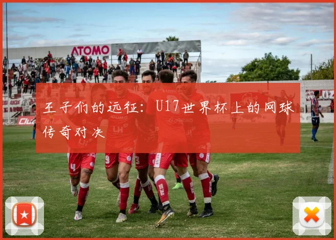 王子们的远征:U17世界杯上的网球传奇对决