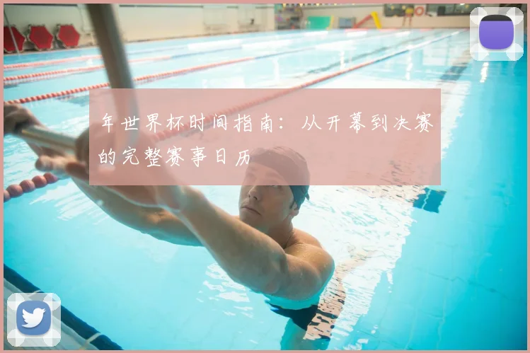 年世界杯时间指南：从开幕到决赛的完整赛事日历