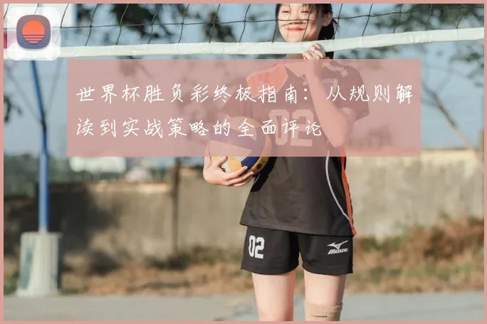 世界杯胜负彩终极指南:从规则解读到实战策略的全面评论