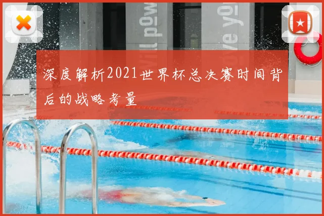 深度解析2021世界杯总决赛时间背后的战略考量