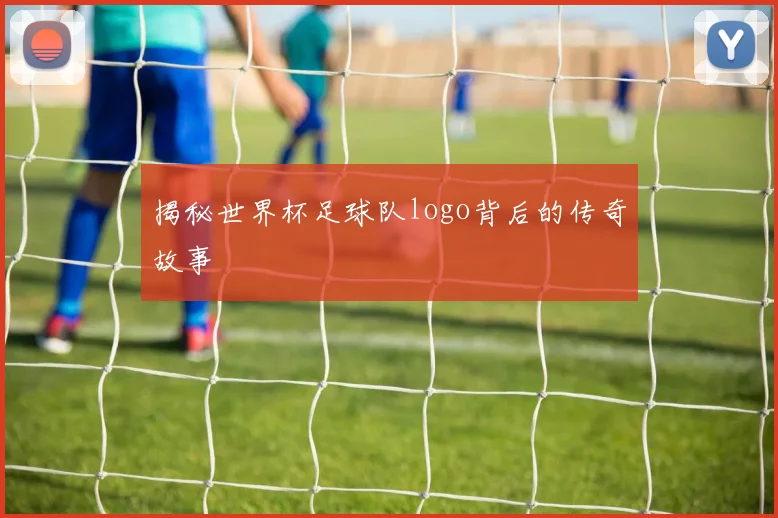 揭秘世界杯足球队logo背后的传奇故事