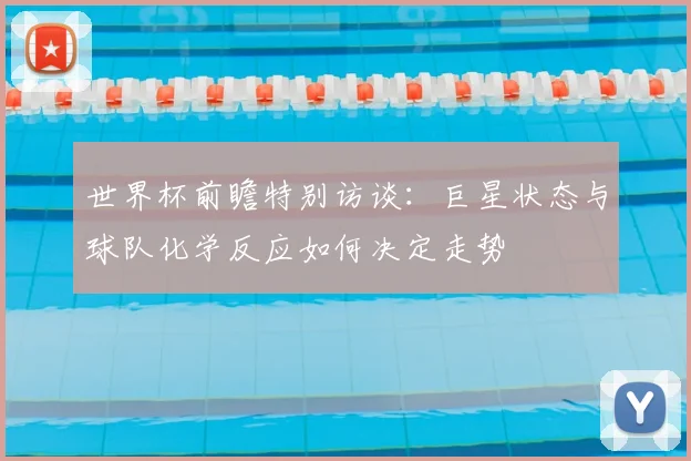 世界杯前瞻特别访谈：巨星状态与球队化学反应如何决定走势
