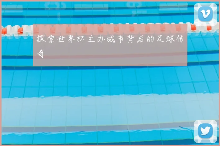探索世界杯主办城市背后的足球传奇