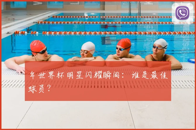 年世界杯明星闪耀瞬间：谁是最佳球员？