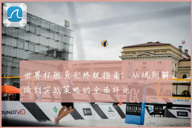 世界杯胜负彩终极指南：从规则解读到实战策略的全面评论