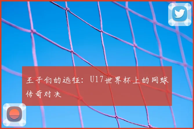 王子们的远征:U17世界杯上的网球传奇对决