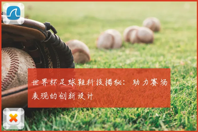 世界杯足球鞋科技揭秘:助力赛场表现的创新设计