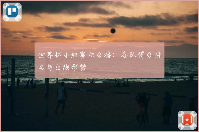 世界杯小组赛积分榜:各队得分排名与出线形势