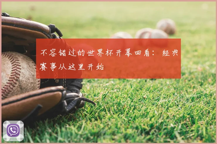 不容错过的世界杯开幕回看：经典赛事从这里开始
