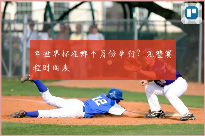 年世界杯在哪个月份举行？完整赛程时间表