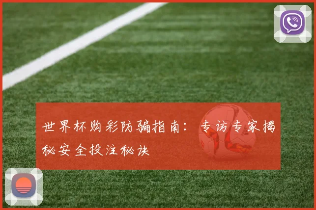 世界杯购彩防骗指南:专访专家揭秘安全投注秘诀