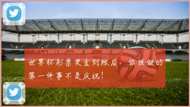 世界杯彩票奖金到账后，你该做的第一件事不是庆祝！