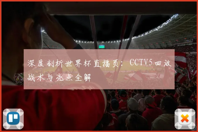 深度剖析世界杯直播页:CCTV5回放战术与亮点全解
