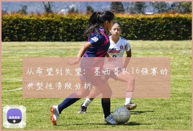 从希望到失望：墨西哥队16强赛的典型性溃败分析