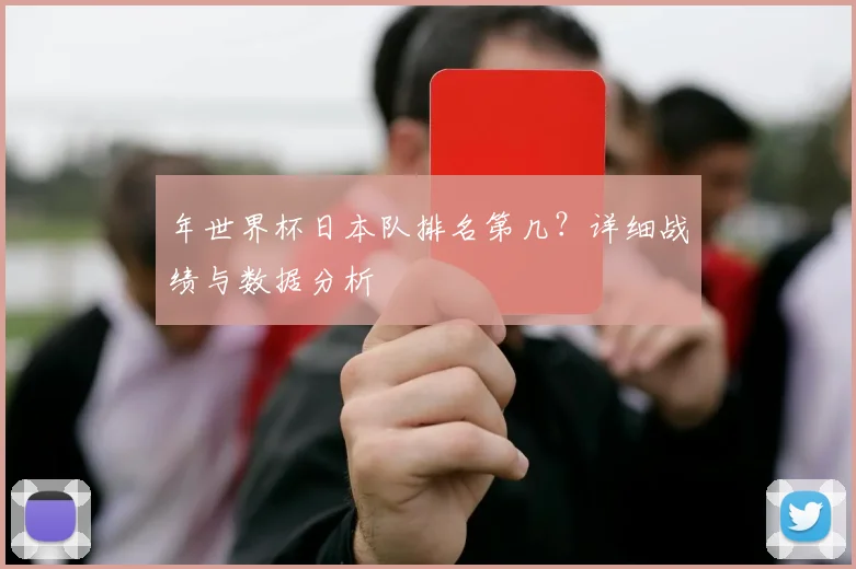 年世界杯日本队排名第几？详细战绩与数据分析