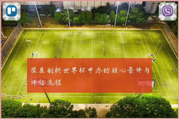 深度剖析世界杯申办的核心条件与评估流程