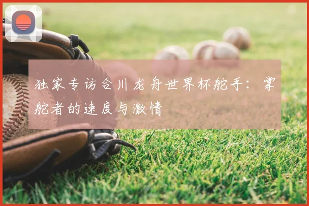 独家专访合川龙舟世界杯舵手：掌舵者的速度与激情